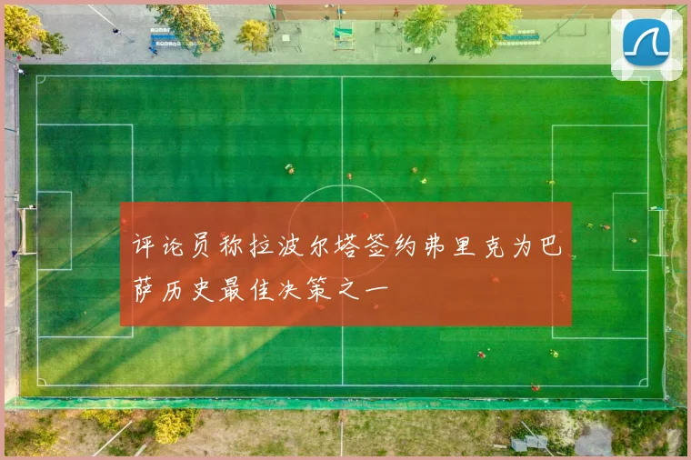 评论员称拉波尔塔签约弗里克为巴萨历史最佳决策之一