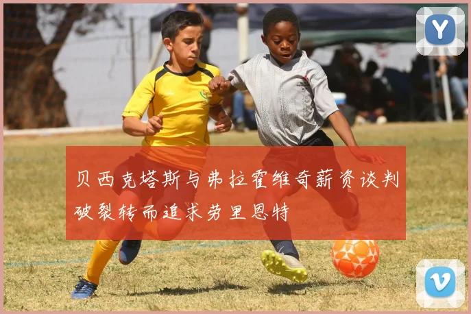 贝西克塔斯与弗拉霍维奇薪资谈判破裂转而追求劳里恩特
