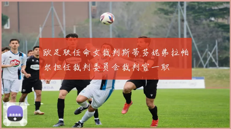 欧足联任命女裁判斯蒂芬妮弗拉帕尔担任裁判委员会裁判官一职