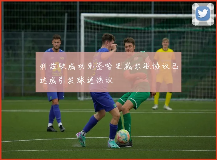 利兹联成功免签哈里威尔逊协议已达成引发球迷热议
