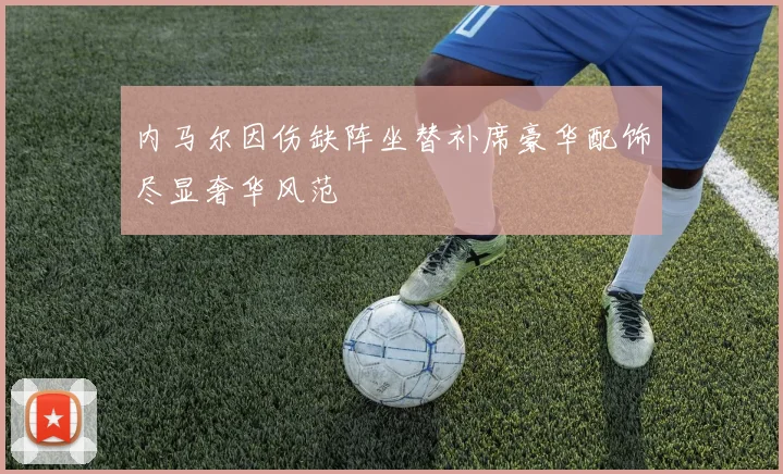 内马尔因伤缺阵坐替补席豪华配饰尽显奢华风范